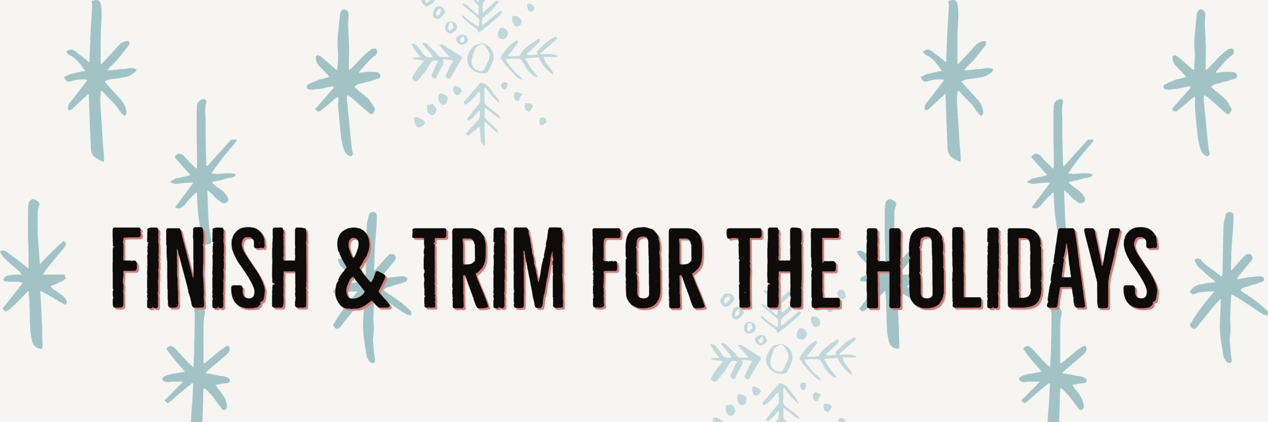 Finish & Trim for the Holidays